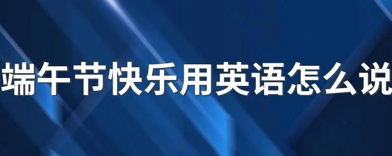 端午节快乐用英语怎么说 端午节快乐英文例句