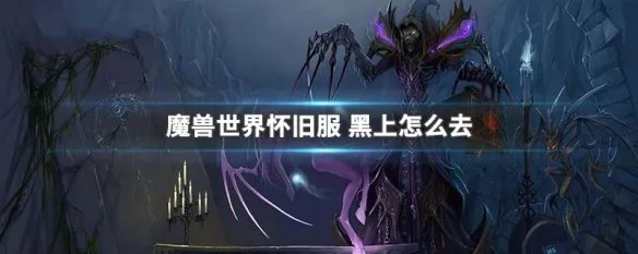 魔兽世界怀旧服 黑上怎么去