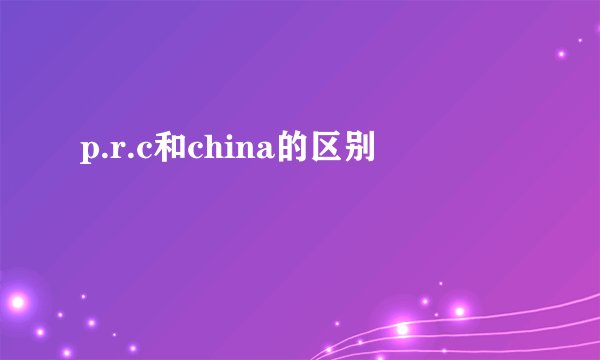 p.r.c和china的区别