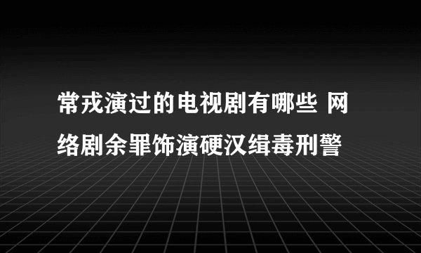 常戎演过的电视剧有哪些 网络剧余罪饰演硬汉缉毒刑警