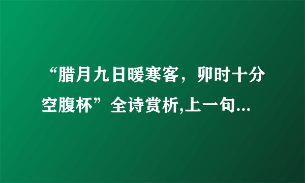 “腊月九日暖寒客，卯时十分空腹杯”全诗赏析,上一句和下一句-出自白居易《蓝田刘明府携酌相过与皇甫郎中卯时同饮醉后赠之》-
