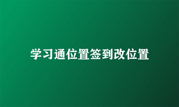 学习通位置签到改位置