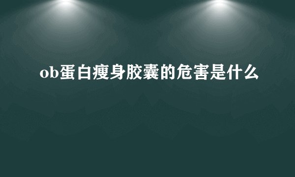 ob蛋白瘦身胶囊的危害是什么