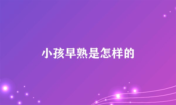 小孩早熟是怎样的