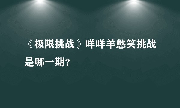 《极限挑战》咩咩羊憋笑挑战是哪一期？