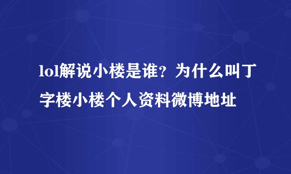 lol解说小楼是谁？为什么叫丁字楼小楼个人资料微博地址