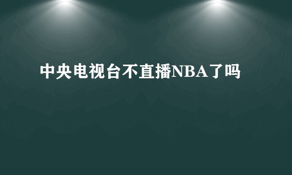 中央电视台不直播NBA了吗