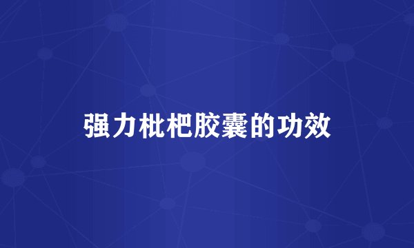 强力枇杷胶囊的功效