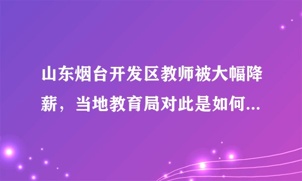 山东烟台开发区教师被大幅降薪，当地教育局对此是如何回应的？