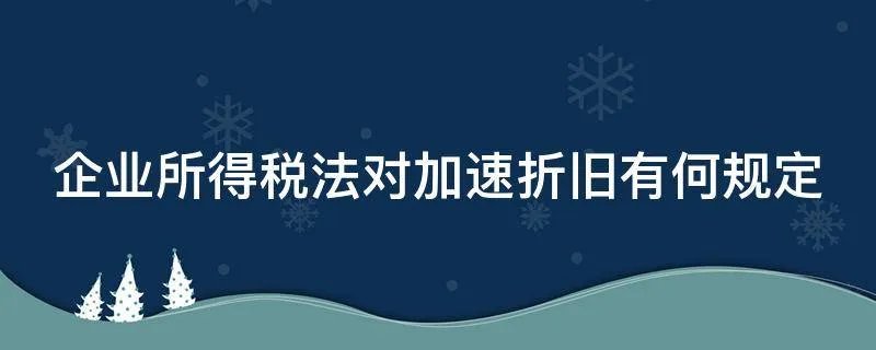 企业所得税法对加速折旧有何规定