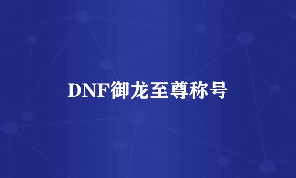 DNF御龙至尊称号