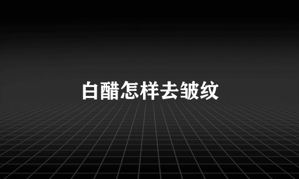 白醋怎样去皱纹