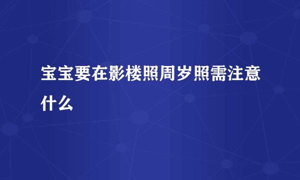 宝宝要在影楼照周岁照需注意什么