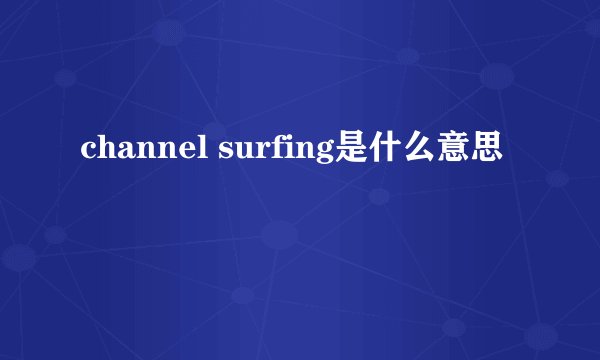 channel surfing是什么意思