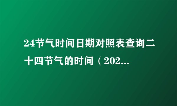 24节气时间日期对照表查询二十四节气的时间（2020-2035年新版）