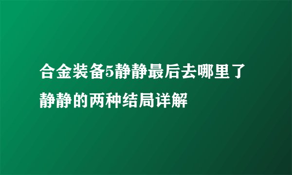 合金装备5静静最后去哪里了 静静的两种结局详解