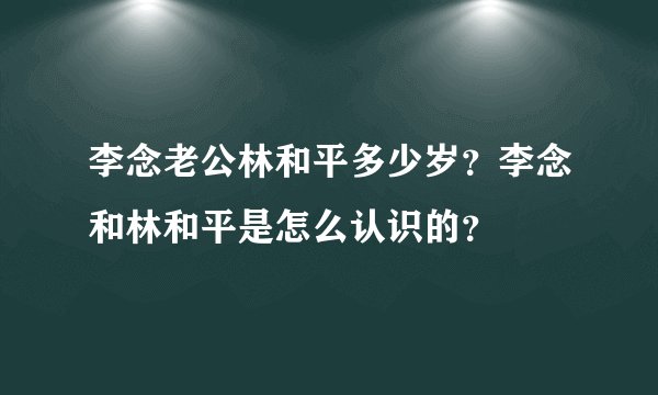 李念老公林和平多少岁？李念和林和平是怎么认识的？
