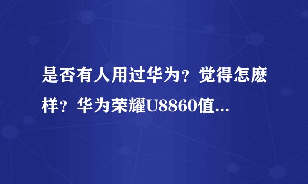 是否有人用过华为？觉得怎麽样？华为荣耀U8860值得入手麽？