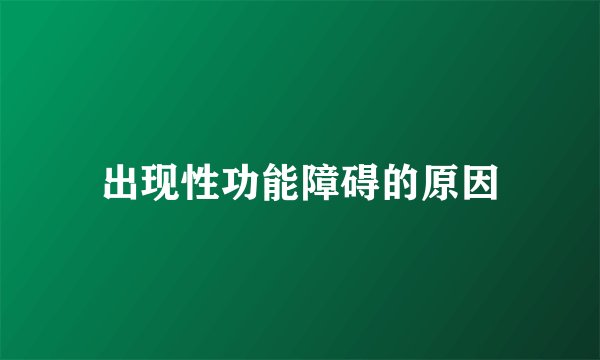 出现性功能障碍的原因