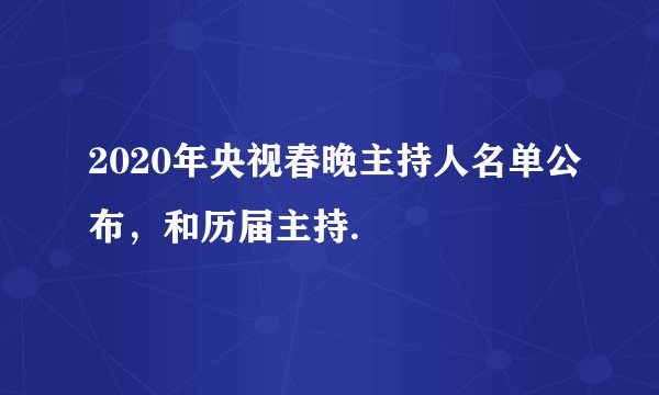 2020年央视春晚主持人名单公布，和历届主持.