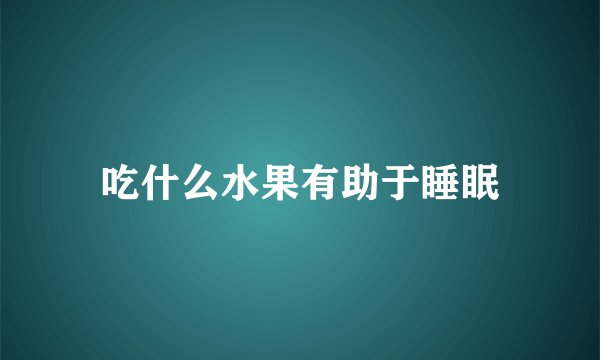吃什么水果有助于睡眠