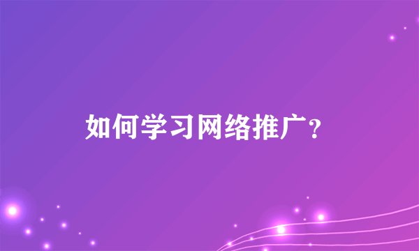 如何学习网络推广？