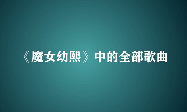 《魔女幼熙》中的全部歌曲
