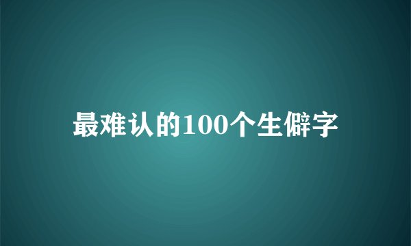 最难认的100个生僻字