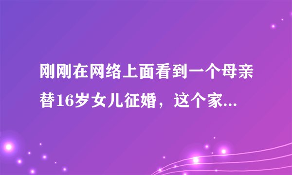 刚刚在网络上面看到一个母亲替16岁女儿征婚，这个家长到底是个什么心态？