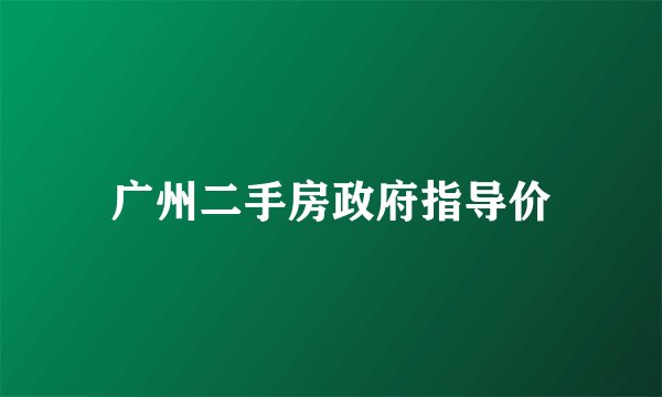 广州二手房政府指导价