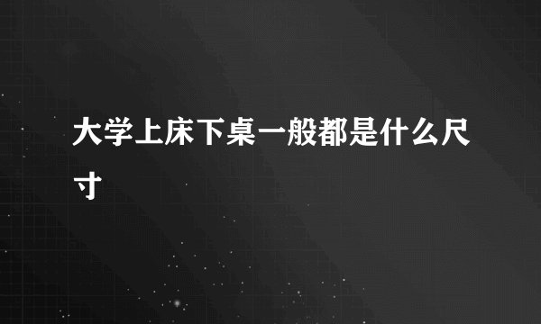 大学上床下桌一般都是什么尺寸