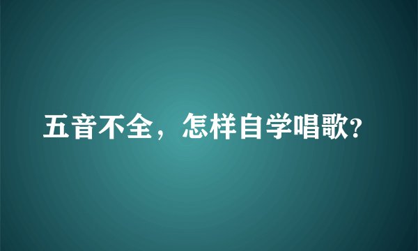 五音不全，怎样自学唱歌？