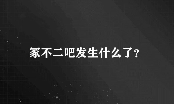 冢不二吧发生什么了？