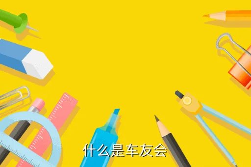 夏利车友会，什么是车友会