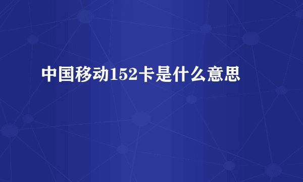 中国移动152卡是什么意思