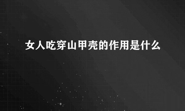 女人吃穿山甲壳的作用是什么