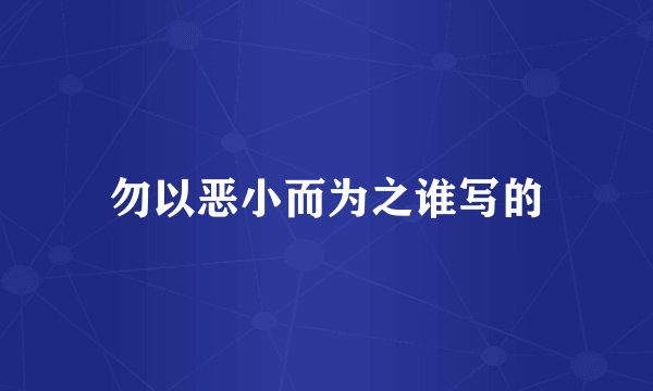 勿以恶小而为之谁写的