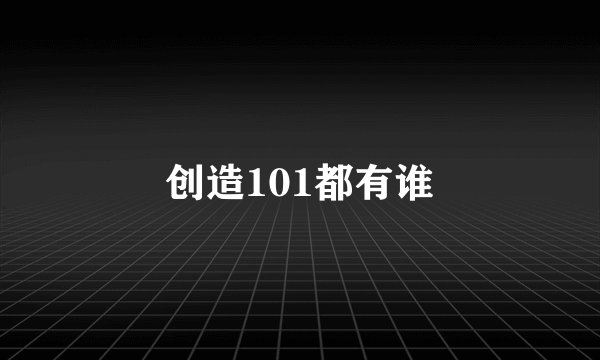 创造101都有谁