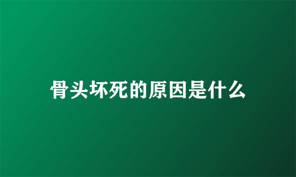 骨头坏死的原因是什么