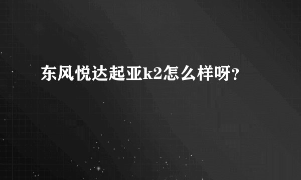 东风悦达起亚k2怎么样呀？