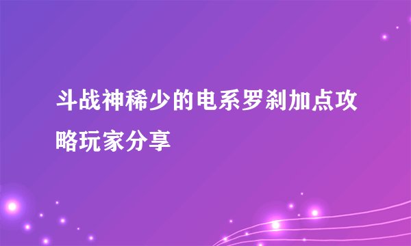 斗战神稀少的电系罗刹加点攻略玩家分享