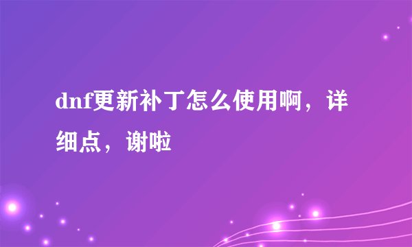 dnf更新补丁怎么使用啊，详细点，谢啦