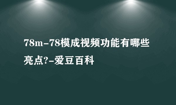 78m-78模成视频功能有哪些亮点?-爱豆百科