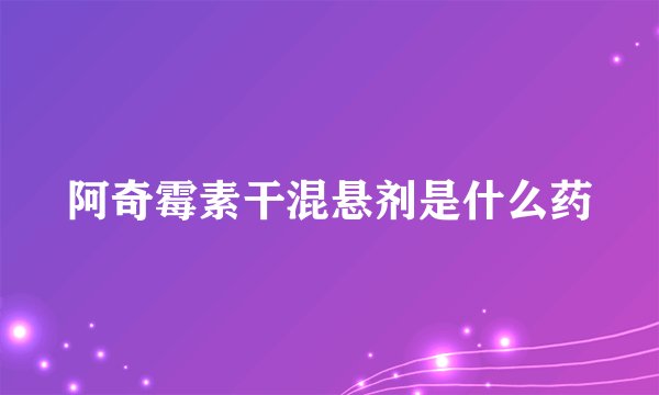 阿奇霉素干混悬剂是什么药