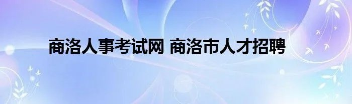 商洛人事考试网 商洛市人才招聘