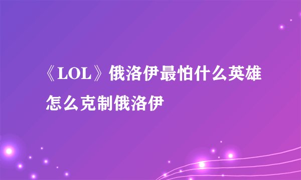 《LOL》俄洛伊最怕什么英雄 怎么克制俄洛伊