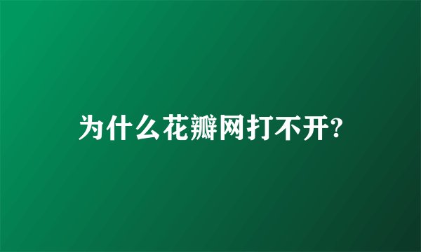 为什么花瓣网打不开?