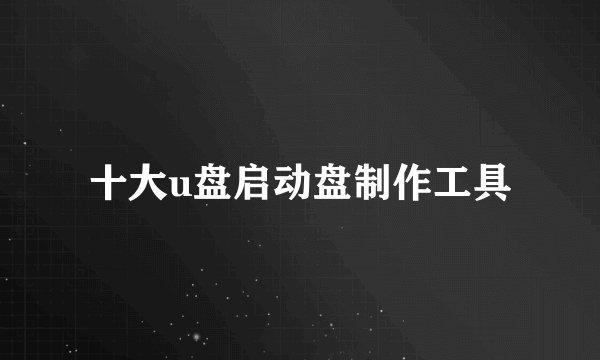 十大u盘启动盘制作工具