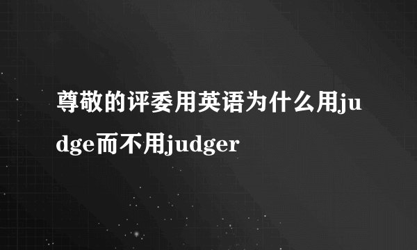 尊敬的评委用英语为什么用judge而不用judger