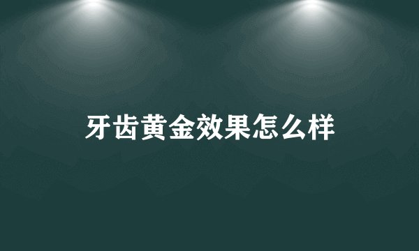 牙齿黄金效果怎么样